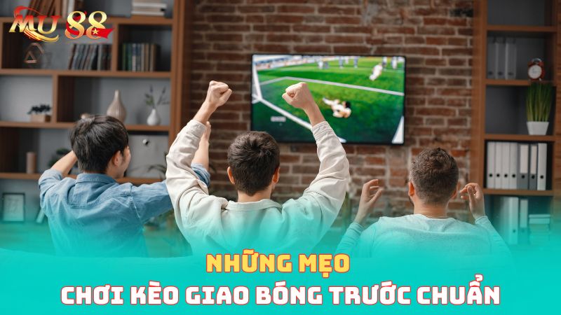 Những mẹo chơi kèo giao bóng chuẩn